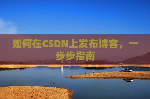 如何在CSDN上发布博客,一步步指南